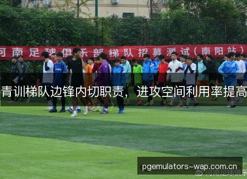 青训梯队边锋内切职责，进攻空间利用率提高