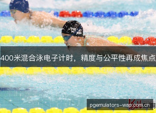 400米混合泳电子计时，精度与公平性再成焦点